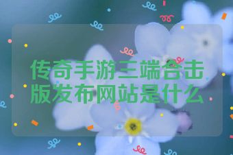 传奇手游三端合击版发布网站是什么