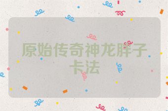 原始传奇神龙胖子卡法
