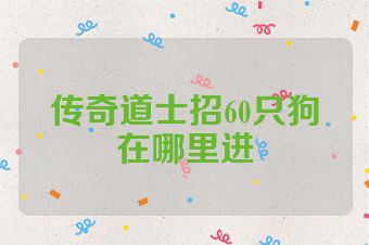 传奇道士招60只狗在哪里进