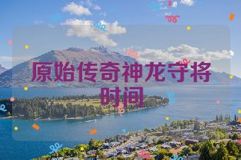 原始传奇神龙守将时间