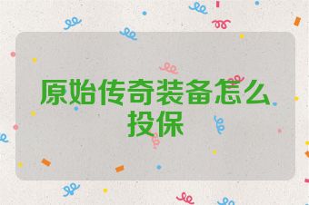 原始传奇装备怎么投保