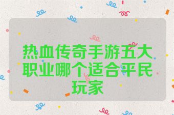 热血传奇手游五大职业哪个适合平民玩家