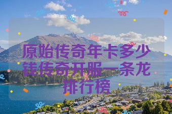 原始传奇年卡多少钱传奇开服一条龙排行榜