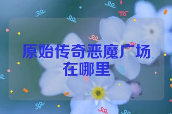 原始传奇恶魔广场在哪里