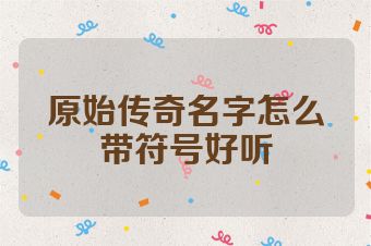 原始传奇名字怎么带符号好听