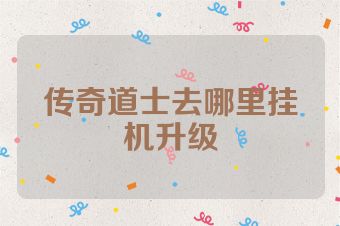传奇道士去哪里挂机升级