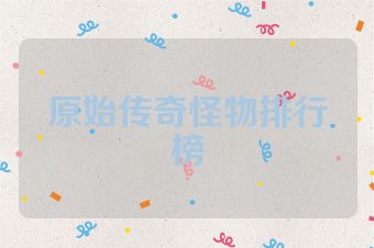 原始传奇怪物排行榜