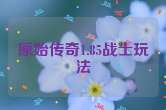 原始传奇1.85战士玩法