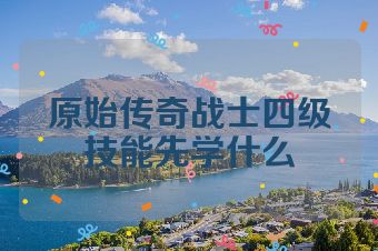 原始传奇战士四级技能先学什么