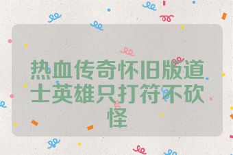 热血传奇怀旧版道士英雄只打符不砍怪