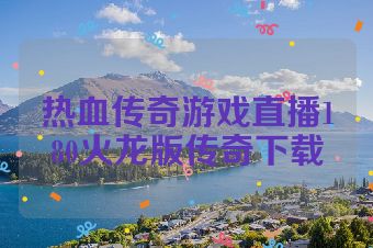 热血传奇游戏直播180火龙版传奇下载