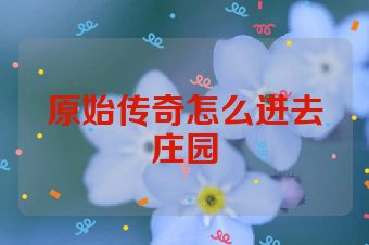 原始传奇怎么进去庄园