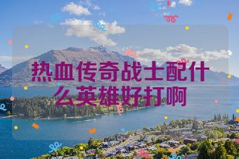 热血传奇战士配什么英雄好打啊