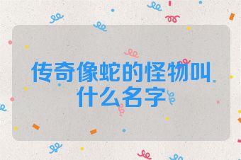 传奇像蛇的怪物叫什么名字