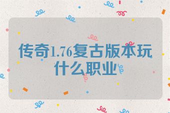 传奇1.76复古版本玩什么职业