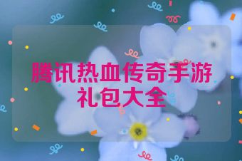 腾讯热血传奇手游礼包大全