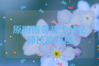 原始传奇战士转法师技能对应