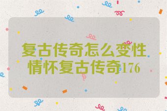 复古传奇怎么变性情怀复古传奇176