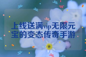 上线送满vip无限元宝的变态传奇手游