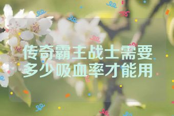 传奇霸主战士需要多少吸血率才能用