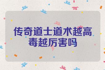 传奇道士道术越高毒越厉害吗