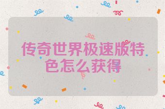传奇世界极速版特色怎么获得