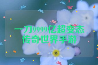 一刀9999亿超变态传奇世界手游