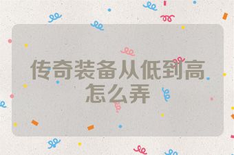 传奇装备从低到高怎么弄