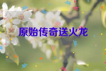 原始传奇送火龙