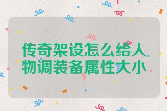 传奇架设怎么给人物调装备属性大小