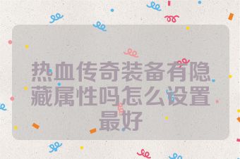 热血传奇装备有隐藏属性吗怎么设置最好
