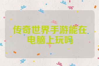 传奇世界手游能在电脑上玩吗