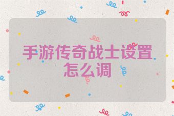 手游传奇战士设置怎么调