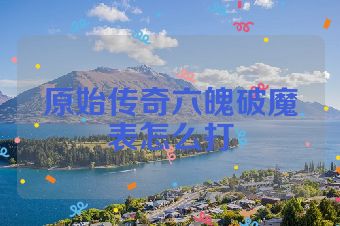 原始传奇六魄破魔表怎么打