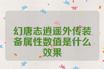 幻唐志逍遥外传装备属性数值是什么效果