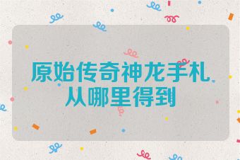 原始传奇神龙手札从哪里得到