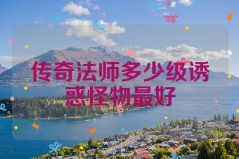 传奇法师多少级诱惑怪物最好