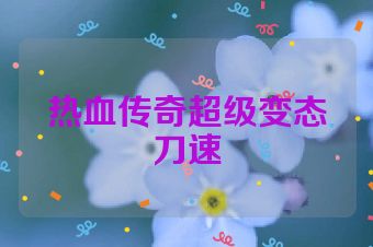 热血传奇超级变态刀速