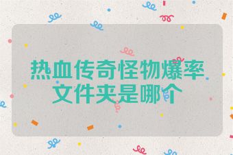 热血传奇怪物爆率文件夹是哪个