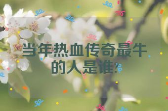 当年热血传奇最牛的人是谁?
