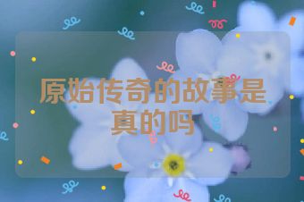 原始传奇的故事是真的吗