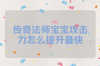 传奇法师宝宝攻击力怎么提升最快