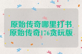 原始传奇哪里打书原始传奇176贪玩版