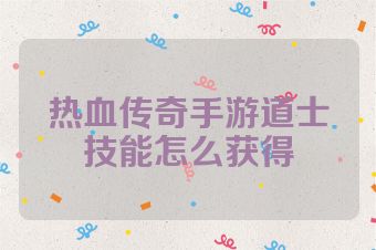 热血传奇手游道士技能怎么获得