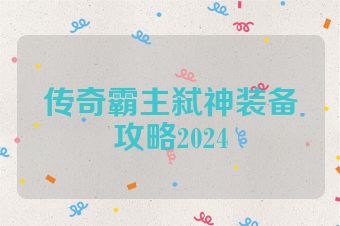 传奇霸主弑神装备攻略2024
