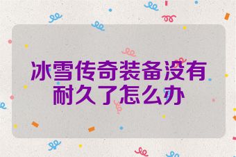 冰雪传奇装备没有耐久了怎么办
