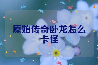 原始传奇卧龙怎么卡怪