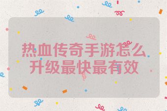 热血传奇手游怎么升级最快最有效