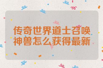 传奇世界道士召唤神兽怎么获得最新