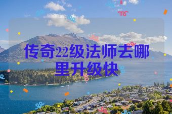 传奇22级法师去哪里升级快